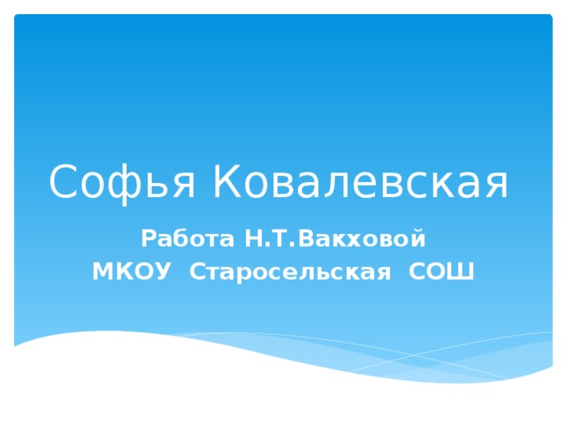 Софья Ковалевская Работа Н.Т.Вакховой МКОУ Старосельская СОШ