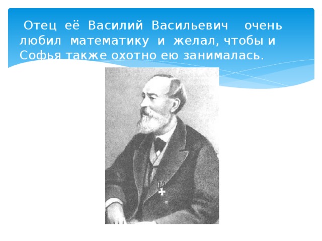 Отец её Василий Васильевич очень любил математику и желал, чтобы и Софья также охотно ею занималась.