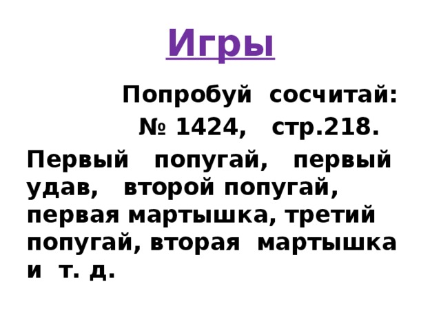 Игры  Попробуй сосчитай: № 1424, стр.218. Первый попугай, первый удав, второй попугай, первая мартышка, третий попугай, вторая мартышка и т. д.