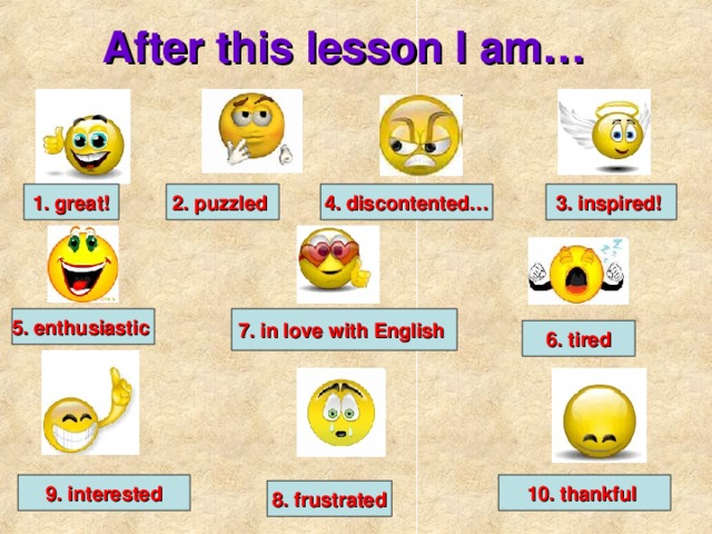 After this lesson I am… 1. great! 3. inspired!  4. discontented… 2. puzzled 5. enthusiastic  7. in love with English  6. tired 10. thankful 9. interested 8. frustrated