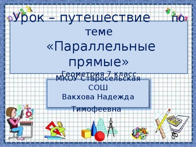 Урок – путешествие по теме  «Параллельные прямые» Геометрия 7 класс МКОУ Старосельская СОШ Вакхова Надежда Тимофеевна