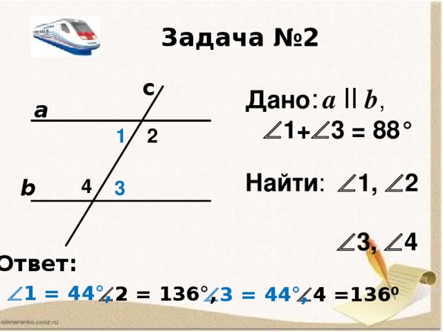 Задача №1 с Дано :  a  ll  b,   1= 55° Найти :   2,   3,   4 1 2 а 3 4 b Ответ:  2 = 125°,   3 = 55°,   4 = 125°