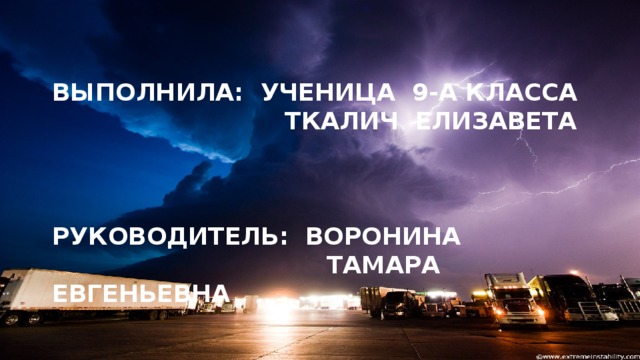 ВЫПОЛНИЛА: УЧЕНИЦА 9-А КЛАССА  ТКАЛИЧ ЕЛИЗАВЕТА     РУКОВОДИТЕЛЬ: ВОРОНИНА  ТАМАРА ЕВГЕНЬЕВНА