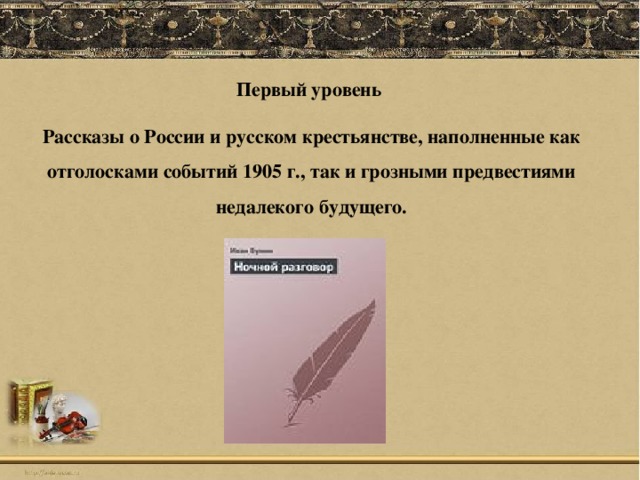 Первый уровень Рассказы о России и русском крестьянстве, наполненные как отголосками событий 1905 г., так и грозными предвестиями недалекого будущего.