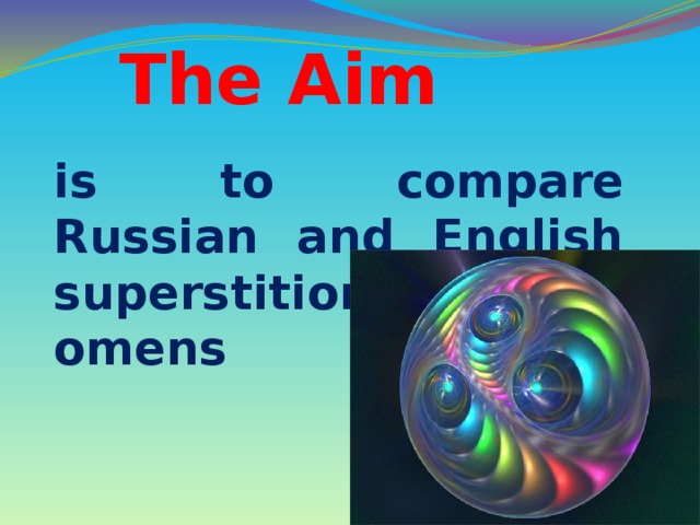 The Aim is to compare Russian and English superstitions and omens