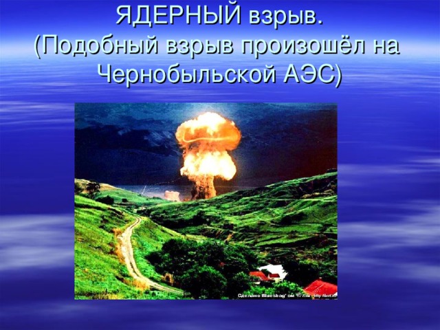 ЯДЕРНЫЙ взрыв.  (Подобный взрыв произошёл на  Чернобыльской АЭС)
