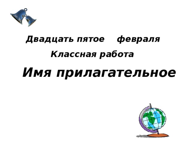 Двадцать пятое  февраля  Классная работа Имя прилагательное