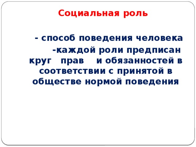 Социальная роль    - способ поведения человека  -каждой роли предписан круг прав и обязанностей в соответствии с принятой в обществе нормой поведения