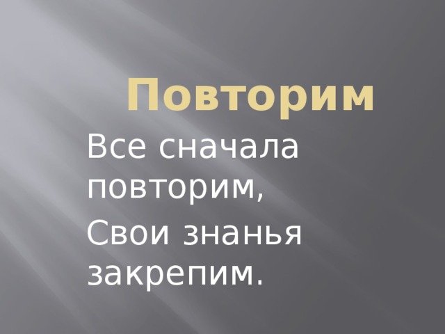 Повторим Все сначала повторим, Свои знанья закрепим.