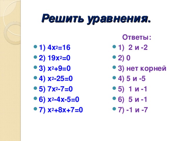 Решить уравнения .   1) 4х 2 =16 2) 19х 2 =0 3) х 2 +9=0 4) х 2 -25=0 5) 7х 2 -7=0 6) х 2 -4х-5=0 7) х 2 +8х+7=0     Ответы: