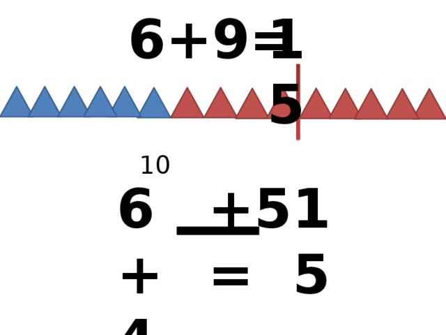 15 6+9= 10 6+4 +5= 15