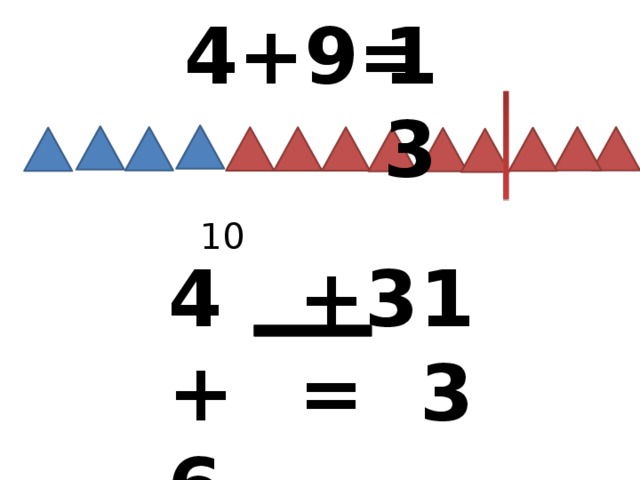 13 4+9= 10 4+6 +3= 13