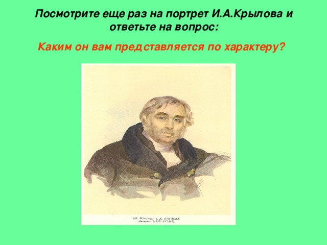Посмотрите еще раз на портрет И.А.Крылова и ответьте на вопрос:  Каким он вам представляется по характеру?