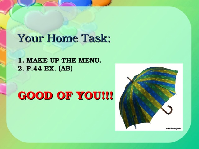 Your Home Task:  1. MAKE UP THE MENU.  2. P.44 EX. ( AB )    GOOD OF YOU!!!