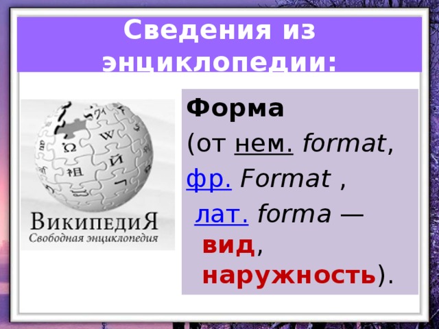 Сведения из энциклопедии: Форма (от  нем.   format ,  фр.   Format  ,   лат.   forma  — вид , наружность ).