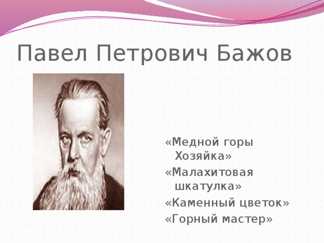 Павел Петрович Бажов «Медной горы Хозяйка» «Малахитовая шкатулка» «Каменный цветок» «Горный мастер»