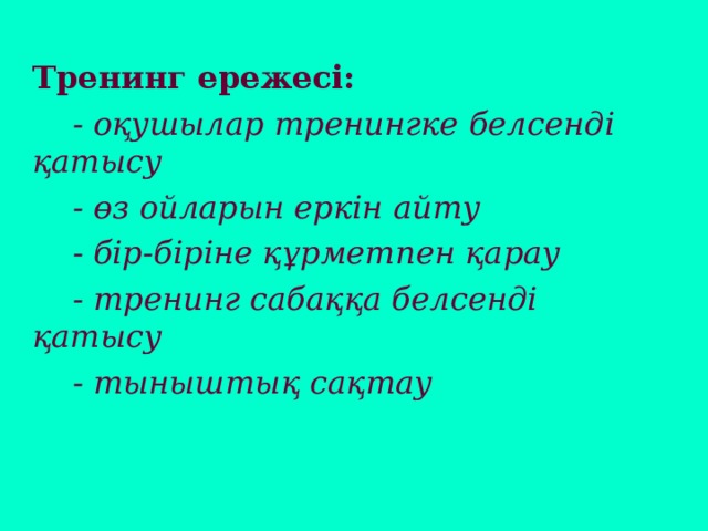 Тренинг ережесі:  - оқушылар тренингке белсенді қатысу  - өз ойларын еркін айту  - бір-біріне құрметпен қарау  - тренинг сабаққа белсенді қатысу  - тыныштық сақтау