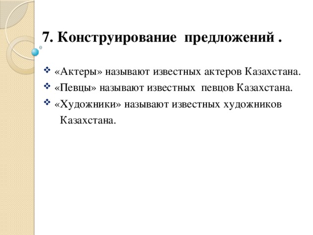 7. Конструирование предложений .  «Актеры» называют известных актеров Казахстана.  «Певцы» называют известных певцов Казахстана.  «Художники» называют известных художников  Казахстана.