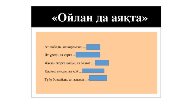 «Ойлан да аяқта» Ат шабады, ал қарлығаш ... (ұшады) Ит үреді, ал қарға ... (қарқылдайды) Жылан жорғалайды, ал балық ... (жүзеді) Қасқыр ұлиды, ал қой ... (маңырайды) Түйе боздайды, ал жылқы ... (кісінейді) There are nine potential team roles. 1.  An adviser encourages the search for more information. 2.  A linker coordinates and integrates team functions. 3.  A creator initiates creative ideas. 4.  A promoter champions ideas after they are initiated. 5.  An assessor offers insightful analysis of opinions. 6.  An organizer provides structure. 7.  A producer provides direction and follow-through. 8.  A controller examines details and enforces rules. 9.  A maintainer fights external battles. Successful work teams have people to fill all of these roles and have selected them based on their skills and preferences. On many teams, members will play multiple roles. By matching individual preferences with team role demands, managers can increase the likelihood that team members will work well together. 5