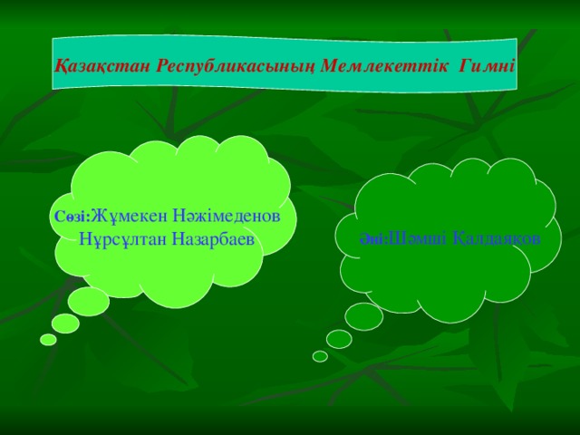 Қазақстан Республикасының Мемлекеттік Гимні  Сөзі: Жұмекен Нәжімеденов  Нұрсұлтан Назарбаев Әні: Шәмші Қалдаяқов