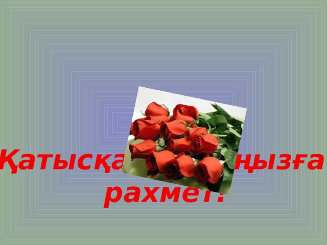 Қатысқандарыңызға рахмет!