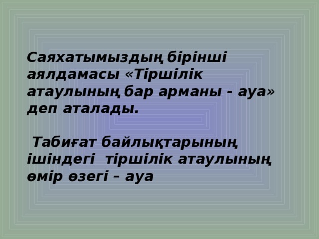 Саяхатымыздың бірінші аялдамасы «Тіршілік атаулының бар арманы - ауа» деп аталады.   Табиғат байлықтарының ішіндегі тіршілік атаулының өмір өзегі – ауа