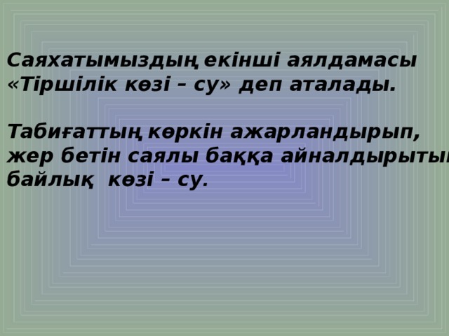 Саяхатымыздың екінші аялдамасы «Тіршілік көзі – су» деп аталады.  Табиғаттың көркін ажарландырып, жер бетін саялы баққа айналдырытын байлық көзі – су .