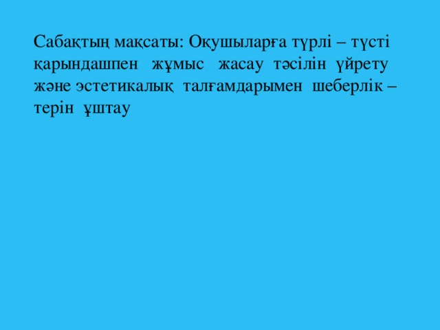 Сабақтың мақсаты: Оқушыларға түрлі – түсті қарындашпен жұмыс жасау тәсілін үйрету және эстетикалық талғамдарымен шеберлік – терін ұштау