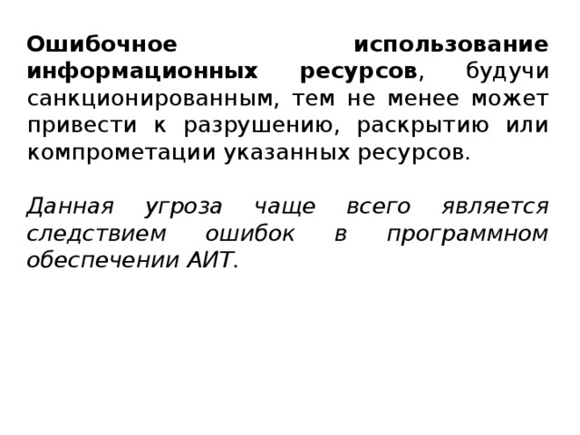 Ошибочное использование информационных ресурсов , будучи санкционированным, тем не менее может привести к разрушению, раскрытию или компрометации указанных ресурсов. Данная угроза чаще всего является следствием ошибок в программном обеспечении АИТ.