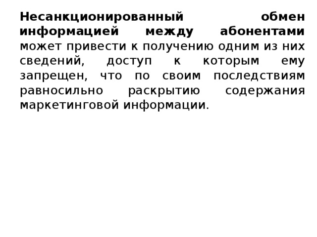 Несанкционированный обмен информацией между абонентами может привести к получению одним из них сведений, доступ к которым ему запрещен, что по своим последствиям равносильно раскрытию содержания маркетинговой информации.