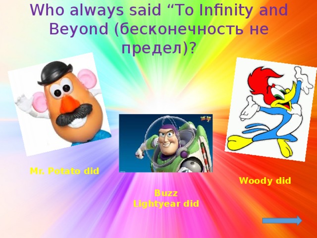 Who always said “To Infinity and Beyond (бесконечность не предел)? Mr. Potato did Woody did Buzz Lightyear did
