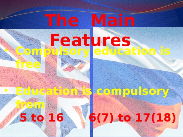 The Main Features Compulsory education is free  Education is compulsory from  5 to 16  6(7) to 17(18)