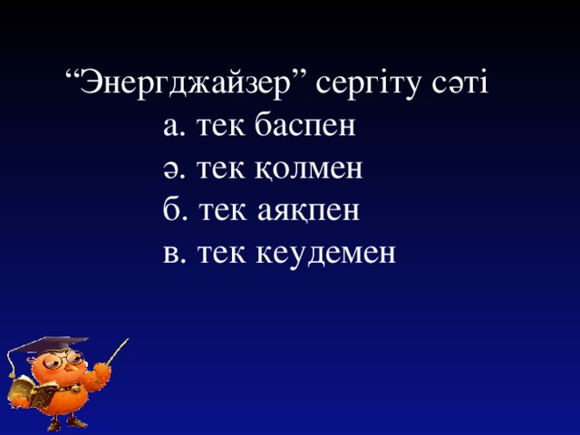 “ Энергджайзер” сергіту сәті  а. тек баспен  ә. тек қолмен  б. тек аяқпен  в. тек кеудемен