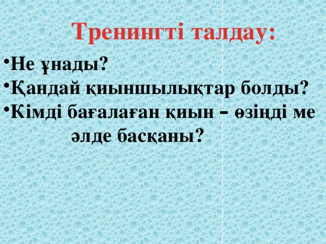 Тренингті талдау:  Не ұнады? Қандай қиыншылықтар болды? Кімді бағалаған қиын – өзіңді ме  әлде басқаны?