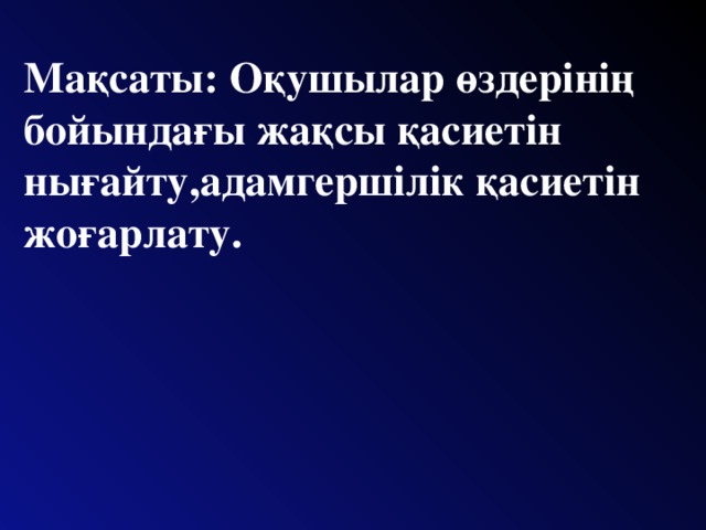 Мақсаты: Оқушылар өздерінің бойындағы жақсы қасиетін нығайту,адамгершілік қасиетін жоғарлату.