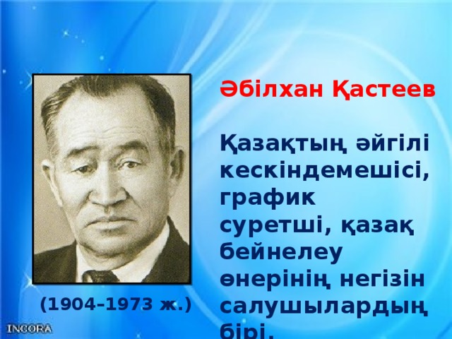 Әбілхан Қастеев  Қазақтың әйгілі кескіндемешісі, график суретші, қазақ бейнелеу өнерінің негізін салушылардың бірі.   (1904–1973 ж.)