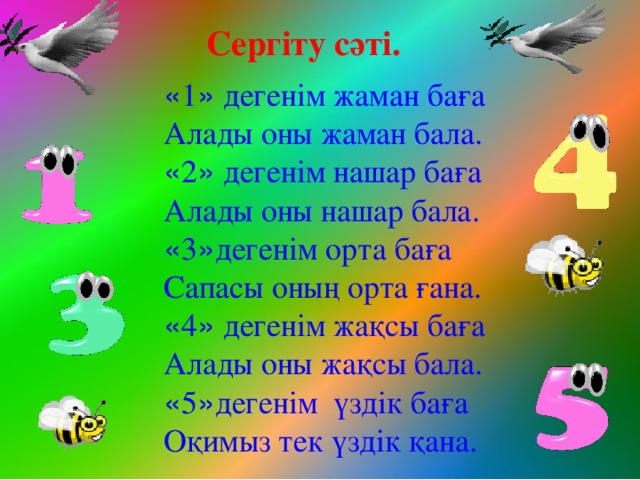 Сергіту сәті. « 1 » дегенім жаман баға Алады оны жаман бала. « 2 » дегенім нашар баға Алады оны нашар бала. « 3 » дегенім орта баға Сапасы оның орта ғана. « 4 » дегенім жақсы баға Алады оны жақсы бала. « 5 » дегенім үздік баға Оқимыз тек үздік қана.