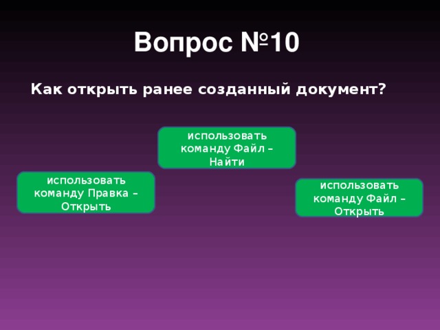 Вопрос №10  Как открыть ранее созданный документ? использовать команду Файл – Найти использовать команду Правка – Открыть использовать команду Файл – Открыть