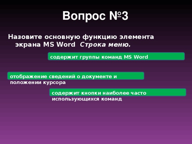 Вопрос №3 Назовите основную функцию элемента экрана MS Word Строка меню. содержит группы команд MS Word отображение сведений о документе и положении курсора содержит кнопки наиболее часто использующихся команд