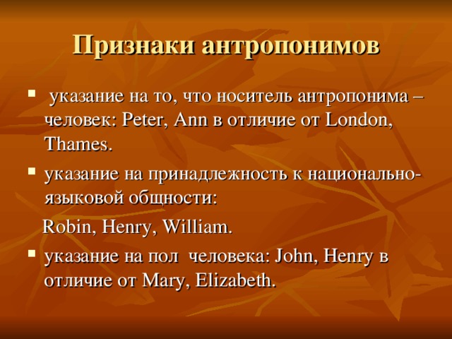Признаки антропонимов  указание на то, что носитель антропонима – человек: Peter, Ann в отличие от London, Thames. указание на принадлежность к национально-языковой общности:  Robin, Henry, William.