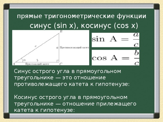 прямые тригонометрические функции синус ( sin x) , косинус ( cos x) Синус острого угла в прямоугольном треугольнике — это отношение противолежащего катета к гипотенузе: Косинус острого угла в прямоугольном треугольнике — отношение прилежащего катета к гипотенузе: