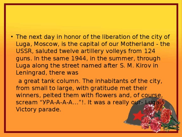 The next day in honor of the liberation of the city of Luga, Moscow, is the capital of our Motherland - the USSR, saluted twelve artillery volleys from 124 guns. In the same 1944, in the summer, through Luga along the street named after S. M. Kirov in Leningrad, there was