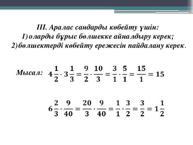 ІІІ. Аралас сандарды көбейту үшін: оларды бұрыс бөлшекке айналдыру керек; бөлшектерді көбейту ережесін пайдалану керек . Мысал: