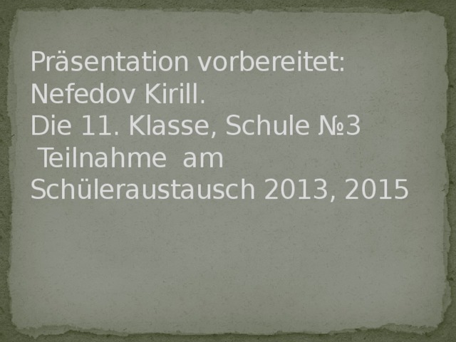 Präsentation vorbereitet:  Nefedov Kirill.  Die 11. Klasse, Schule №3  Teilnahme am Schüleraustausch 2013, 2015