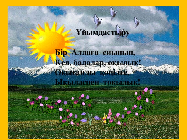 Ұйымдастыру   Бір Аллаға сиынып,  Кел, балалар, оқылық!  Оқығанды көңілге,  Ықыласпен тоқылық!