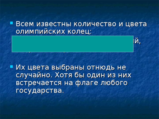 Всем известны количество и цвета олимпийских колец:  их 5 - красный, желтый, зеленый, голубой и черный. Их цвета выбраны отнюдь не случайно. Хотя бы один из них встречается на флаге любого государства.