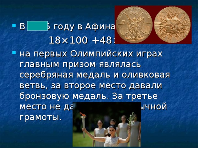 В 1896 году в Афинах,  18×100 +48×2 на первых Олимпийских играх главным призом являлась серебряная медаль и оливковая ветвь, за второе место давали бронзовую медаль. За третье место не давали даже обычной грамоты.