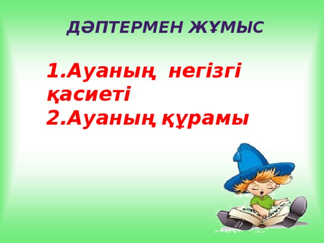 Дәптермен жұмыс 1.Ауаның негізгі қасиеті 2.Ауаның құрамы