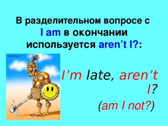 В разделительном вопросе с  I am в окончании используется  aren’t I? : e.g. I’m late, aren’t I ? ( am I not? )
