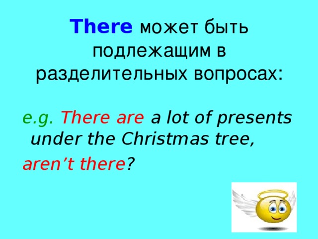 There  может быть подлежащим в разделительных вопросах: e.g. There are a lot of presents under the Christmas tree, aren’t there ?